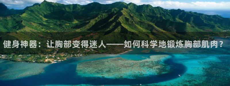 NG大舞台官网下载平台注册流程图：健身神器：让胸部变得迷人—