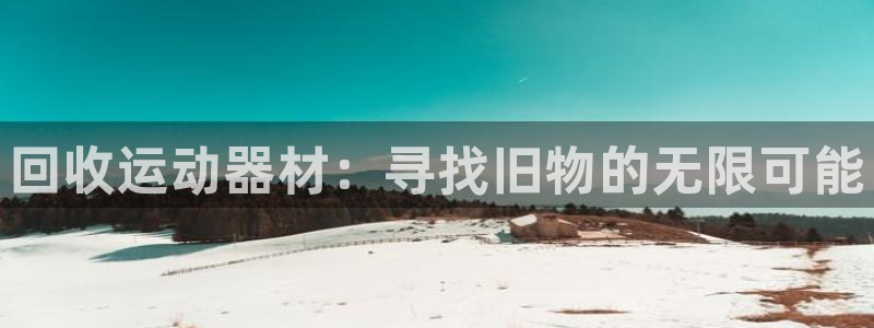 NG大舞台官方正版app娱乐代理怎么样：回收运动器材：寻找旧