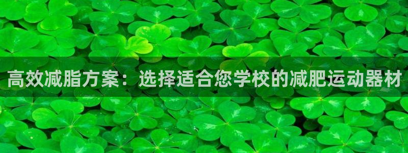 海南NG大舞台官网下载：高效减脂方案：选择适合您学校的减肥运