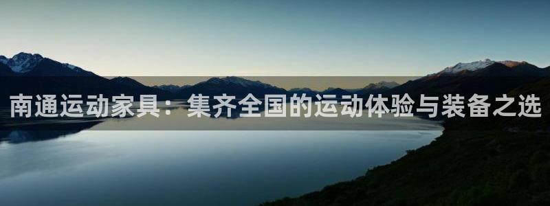 NG大舞台官网下载招商电话是多少：南通运动家具：集齐全国的运